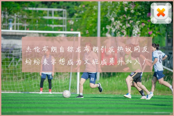 杰伦布朗自称龙布朗引发热议网友纷纷表示想成为文班成员并加入广东宏远