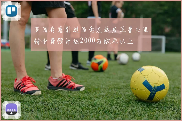 罗马有意引进马竞左边后卫鲁杰里转会费预计达2000万欧元以上