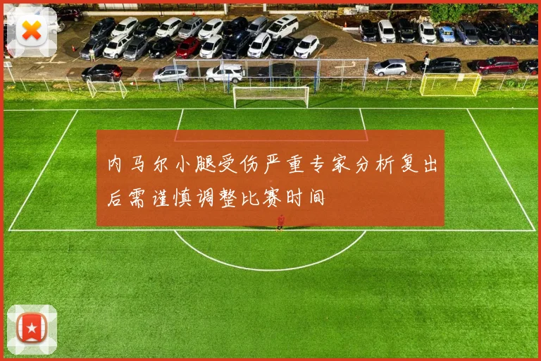 内马尔小腿受伤严重专家分析复出后需谨慎调整比赛时间