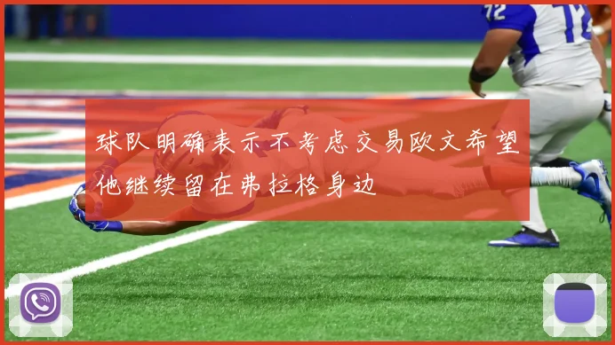 球队明确表示不考虑交易欧文希望他继续留在弗拉格身边