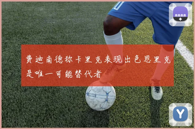 费迪南德称卡里克表现出色恩里克是唯一可能替代者