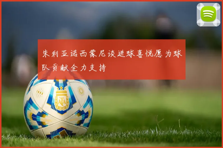 朱利亚诺西蒙尼谈进球喜悦愿为球队贡献全力支持