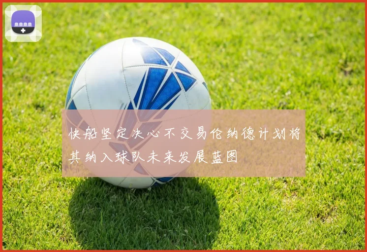 快船坚定决心不交易伦纳德计划将其纳入球队未来发展蓝图