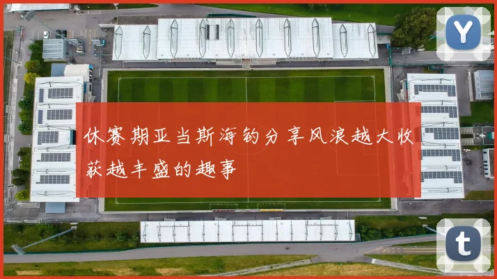 休赛期亚当斯海钓分享风浪越大收获越丰盛的趣事