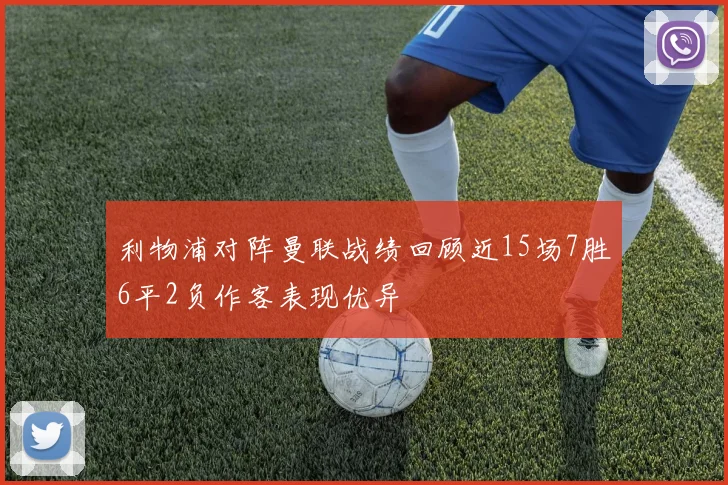 利物浦对阵曼联战绩回顾近15场7胜6平2负作客表现优异