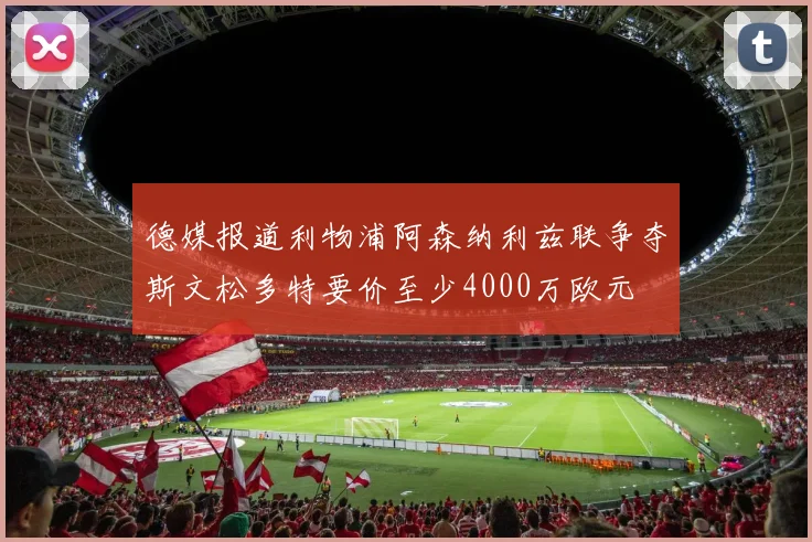 德媒报道利物浦阿森纳利兹联争夺斯文松多特要价至少4000万欧元