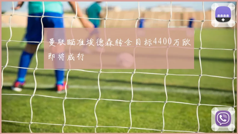 曼联瞄准埃德森转会目标4400万欧即将成行
