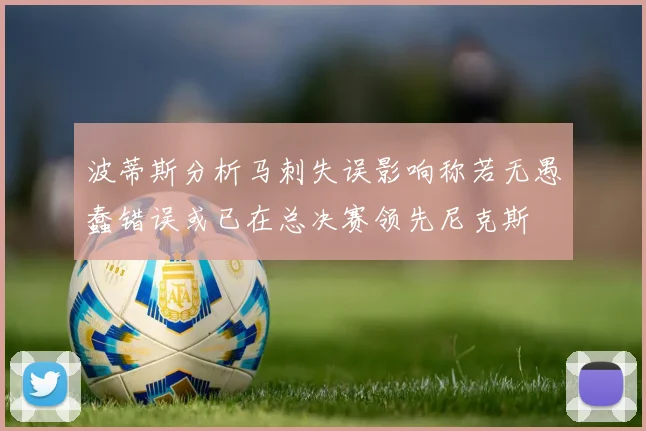波蒂斯分析马刺失误影响称若无愚蠢错误或已在总决赛领先尼克斯